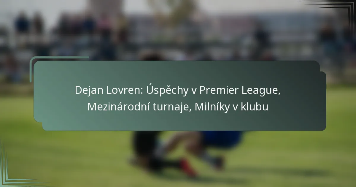 Dejan Lovren: Úspěchy v Premier League, Mezinárodní turnaje, Milníky v klubu