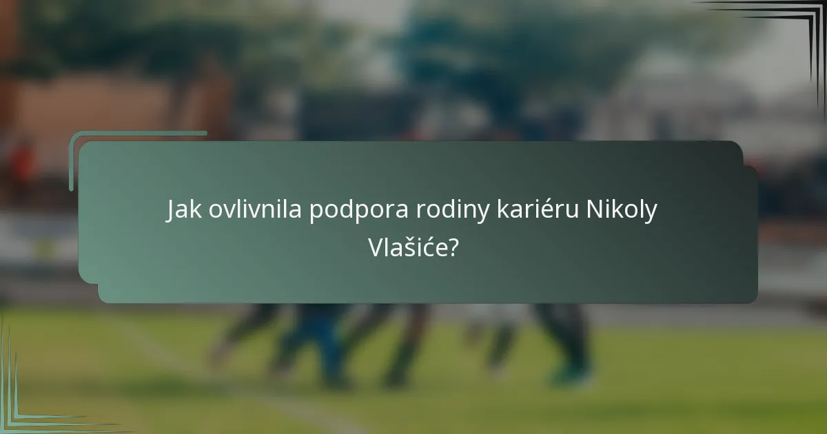 Jak ovlivnila podpora rodiny kariéru Nikoly Vlašiće?