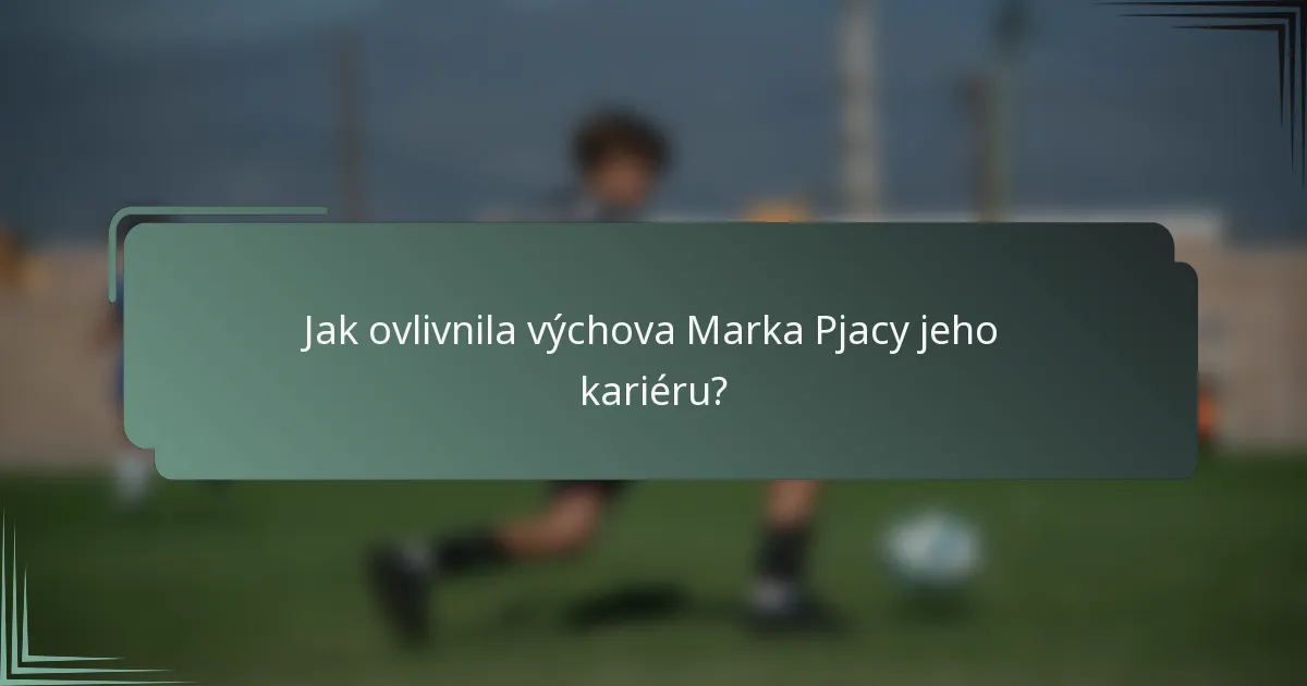 Jak ovlivnila výchova Marka Pjacy jeho kariéru?