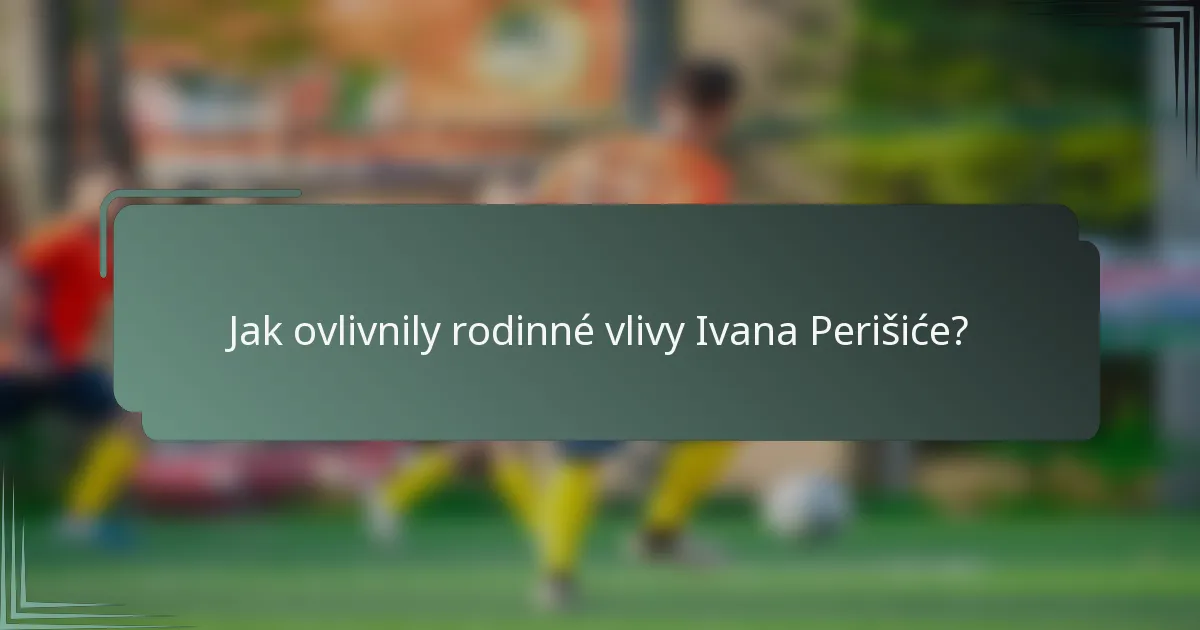 Jak ovlivnily rodinné vlivy Ivana Perišiće?