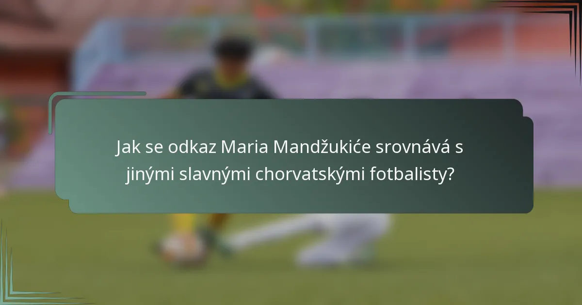 Jak se odkaz Maria Mandžukiće srovnává s jinými slavnými chorvatskými fotbalisty?