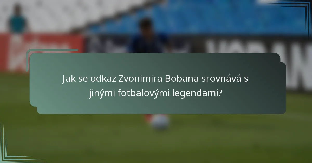 Jak se odkaz Zvonimira Bobana srovnává s jinými fotbalovými legendami?