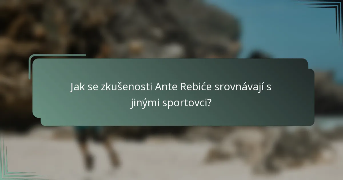 Jak se zkušenosti Ante Rebiće srovnávají s jinými sportovci?