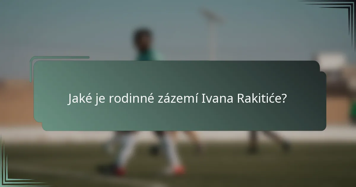 Jaké je rodinné zázemí Ivana Rakitiće?