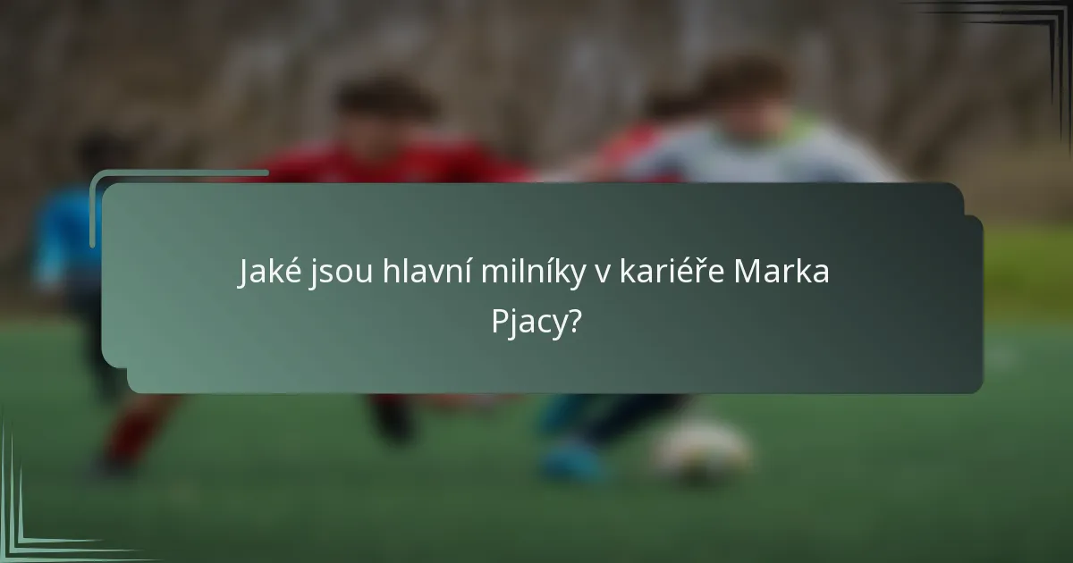 Jaké jsou hlavní milníky v kariéře Marka Pjacy?