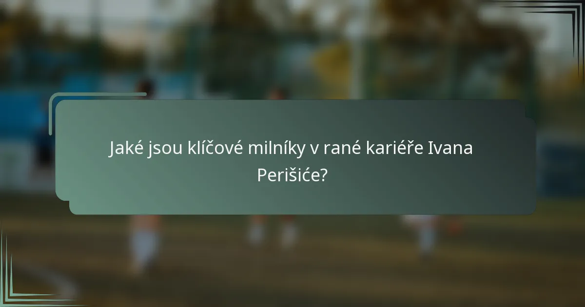 Jaké jsou klíčové milníky v rané kariéře Ivana Perišiće?