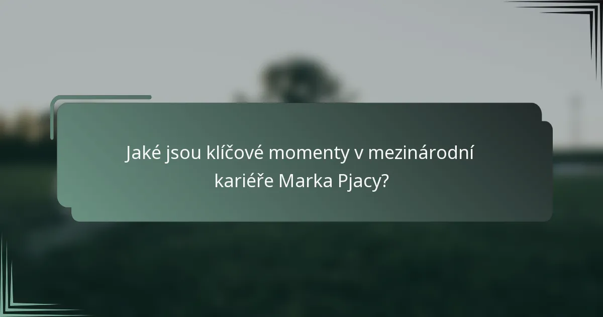 Jaké jsou klíčové momenty v mezinárodní kariéře Marka Pjacy?