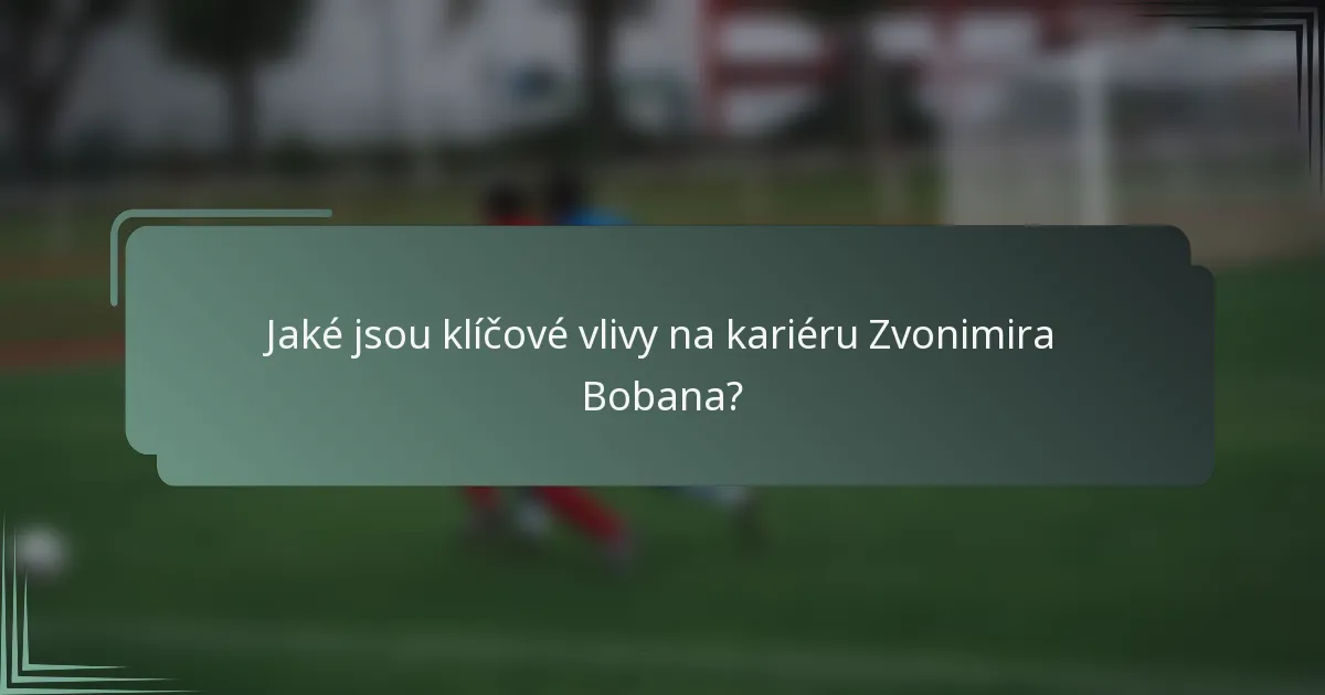 Jaké jsou klíčové vlivy na kariéru Zvonimira Bobana?