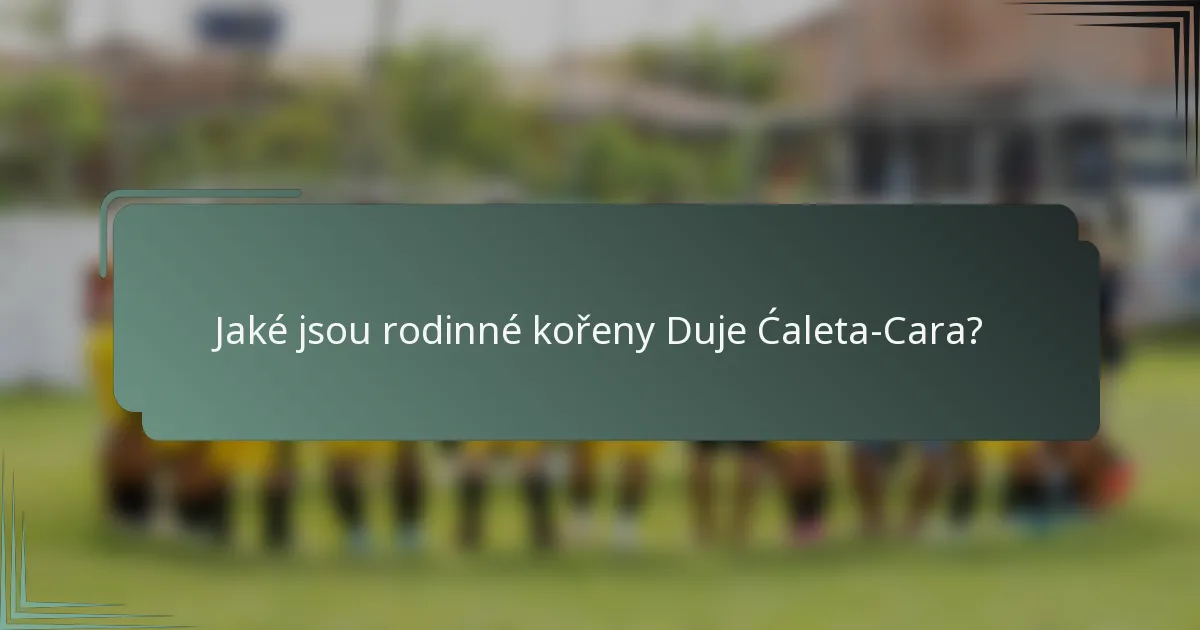 Jaké jsou rodinné kořeny Duje Ćaleta-Cara?