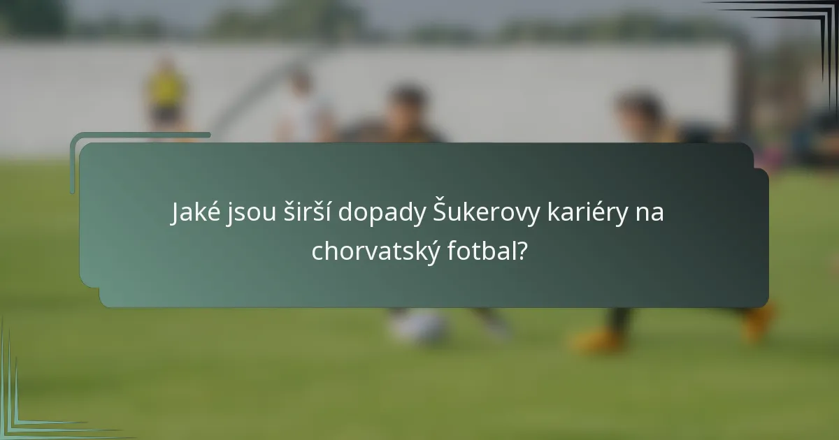 Jaké jsou širší dopady Šukerovy kariéry na chorvatský fotbal?