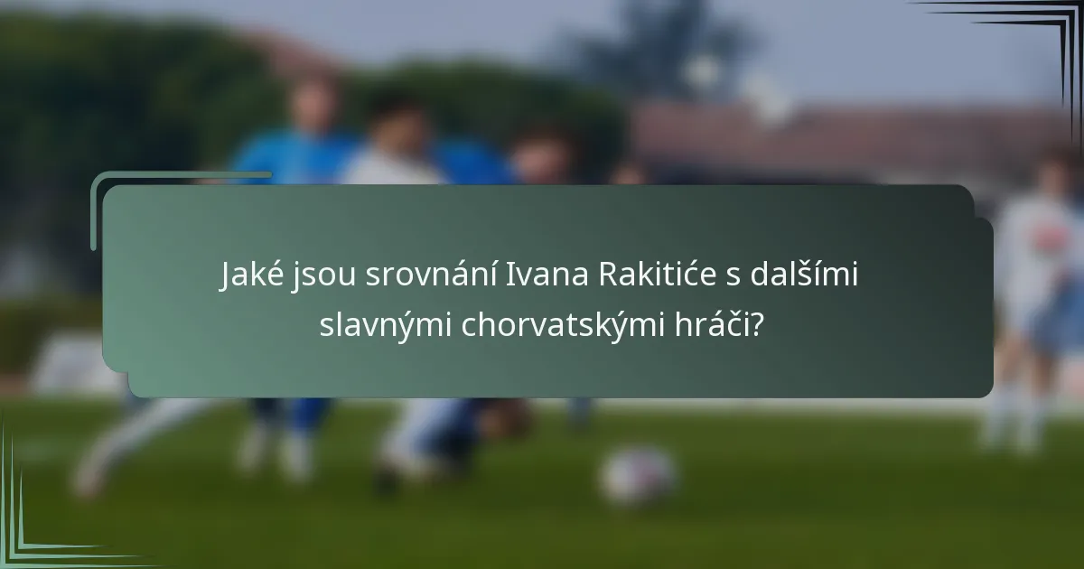 Jaké jsou srovnání Ivana Rakitiće s dalšími slavnými chorvatskými hráči?
