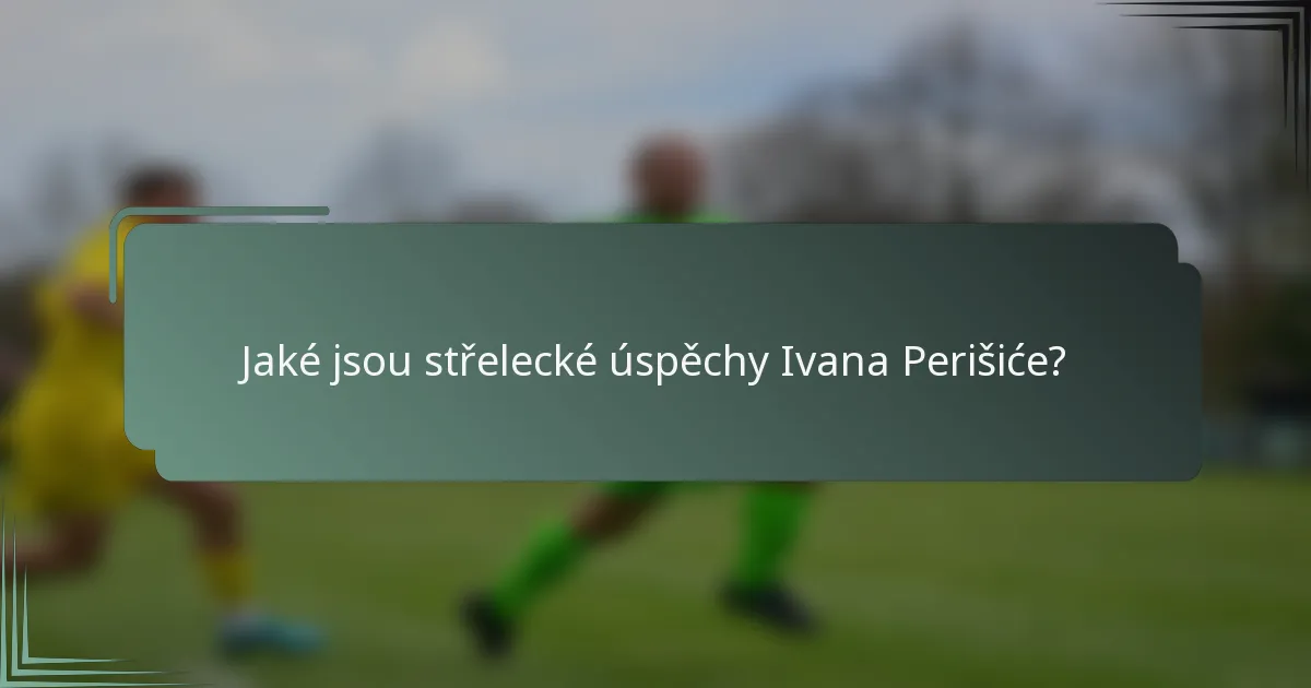 Jaké jsou střelecké úspěchy Ivana Perišiće?