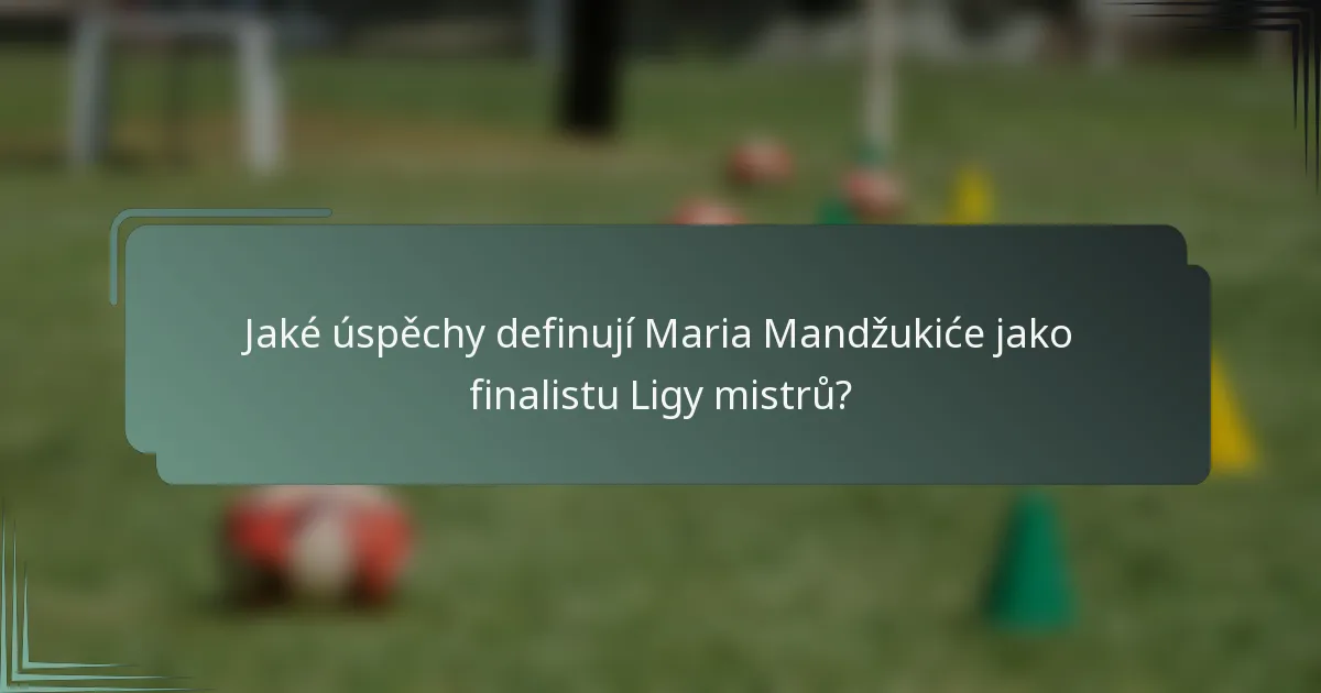 Jaké úspěchy definují Maria Mandžukiće jako finalistu Ligy mistrů?