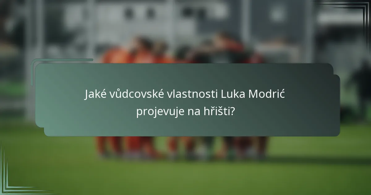 Jaké vůdcovské vlastnosti Luka Modrić projevuje na hřišti?