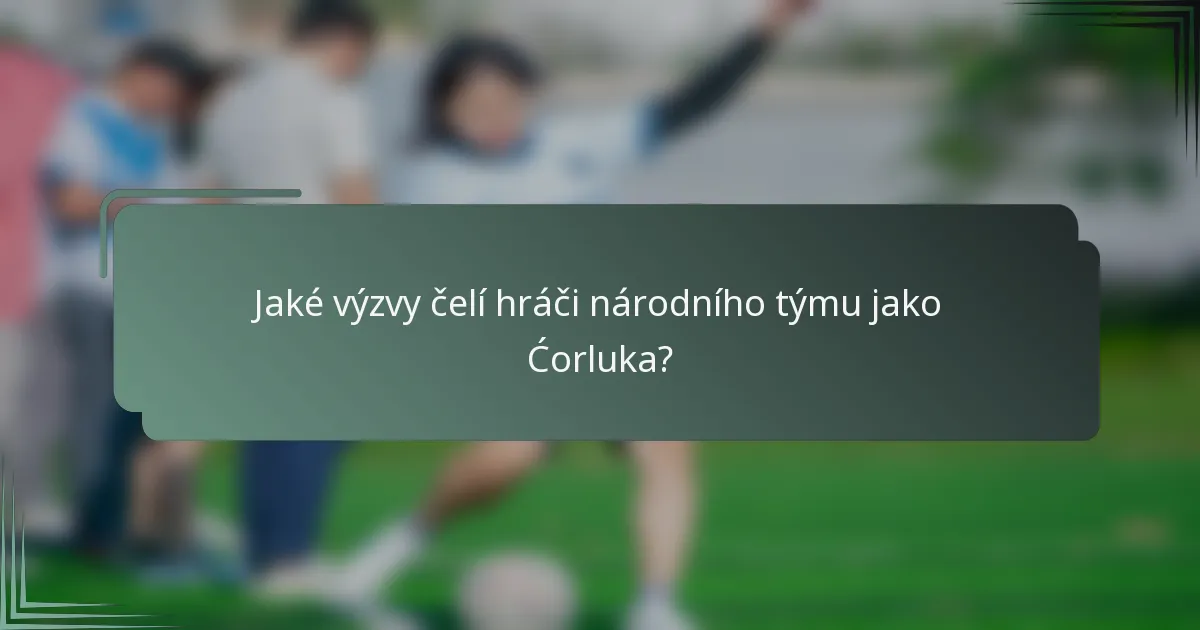 Jaké výzvy čelí hráči národního týmu jako Ćorluka?