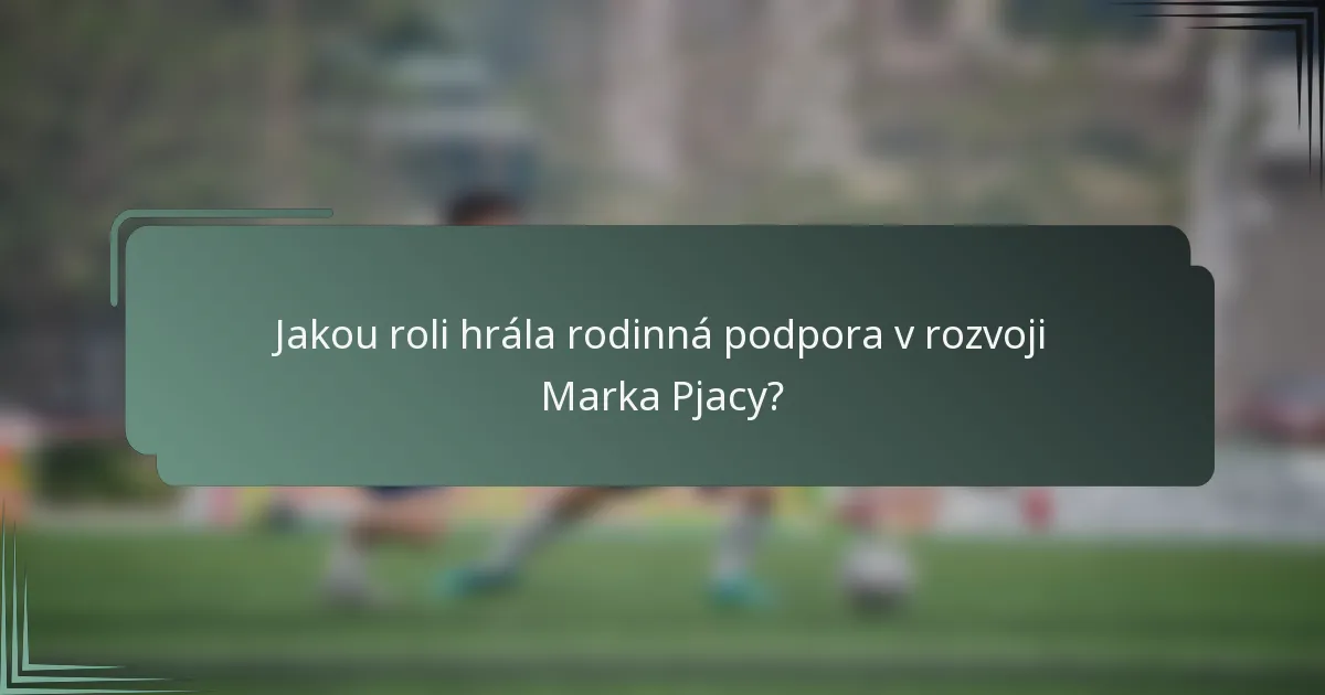 Jakou roli hrála rodinná podpora v rozvoji Marka Pjacy?