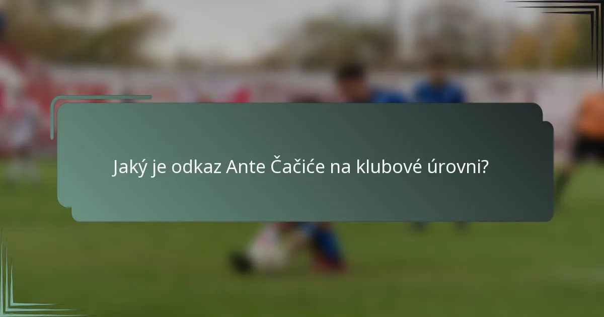 Jaký je odkaz Ante Čačiće na klubové úrovni?