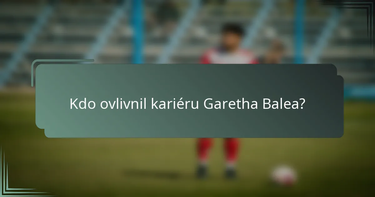 Kdo ovlivnil kariéru Garetha Balea?