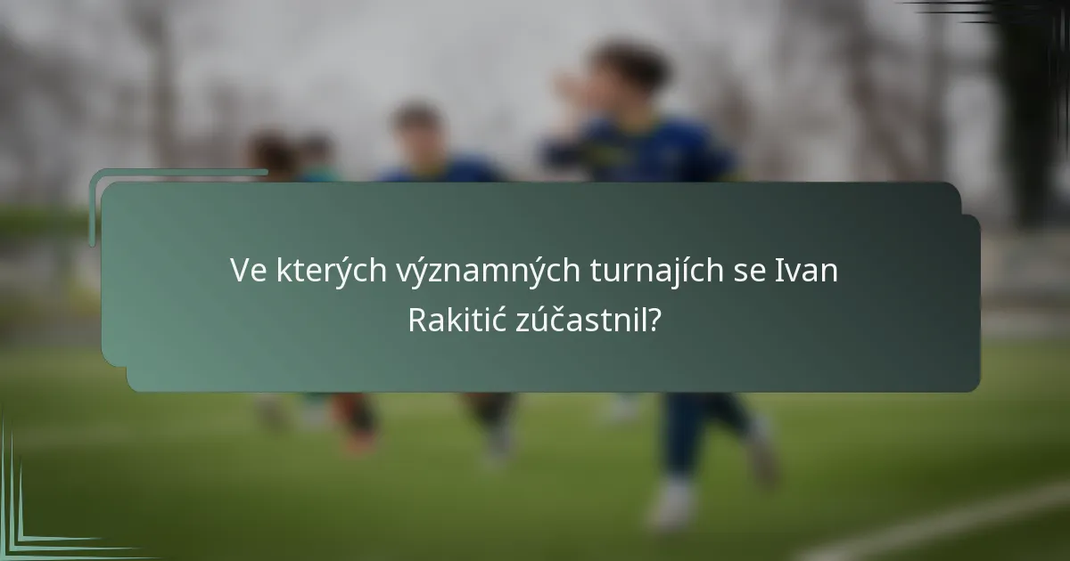 Ve kterých významných turnajích se Ivan Rakitić zúčastnil?